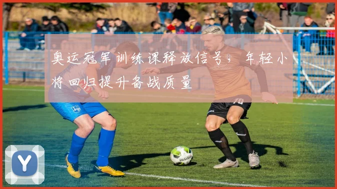 奥运冠军训练课释放信号，年轻小将回归提升备战质量