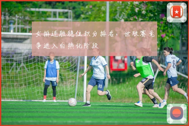 女排连胜稳住积分排名，世联赛竞争进入白热化阶段