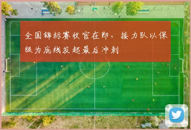 全国锦标赛收官在即，接力队以保级为底线发起最后冲刺