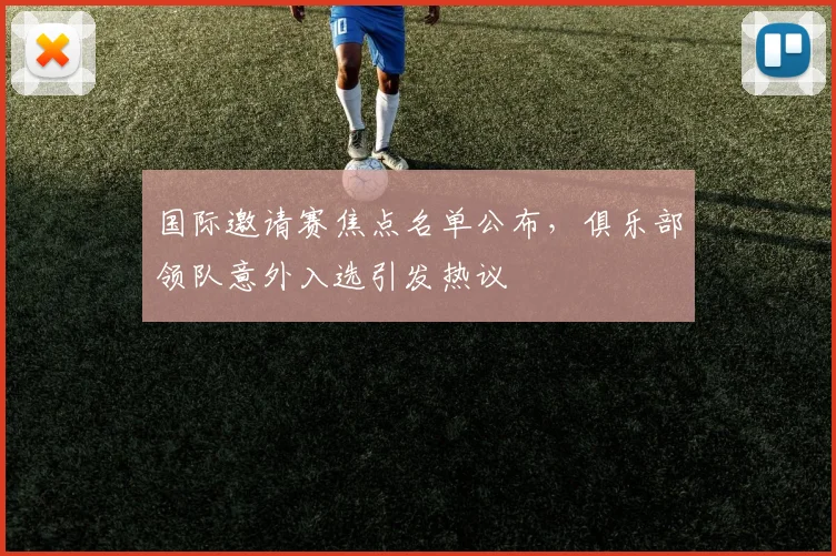 国际邀请赛焦点名单公布，俱乐部领队意外入选引发热议