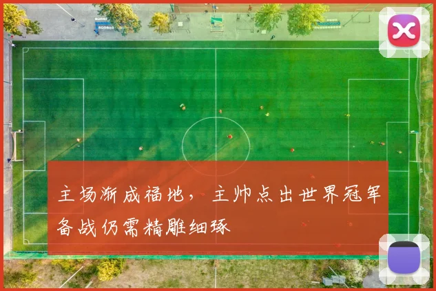 主场渐成福地，主帅点出世界冠军备战仍需精雕细琢