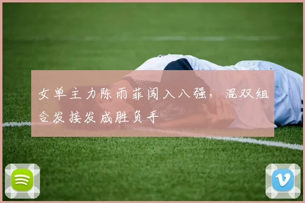 女单主力陈雨菲闯入八强，混双组合发接发成胜负手