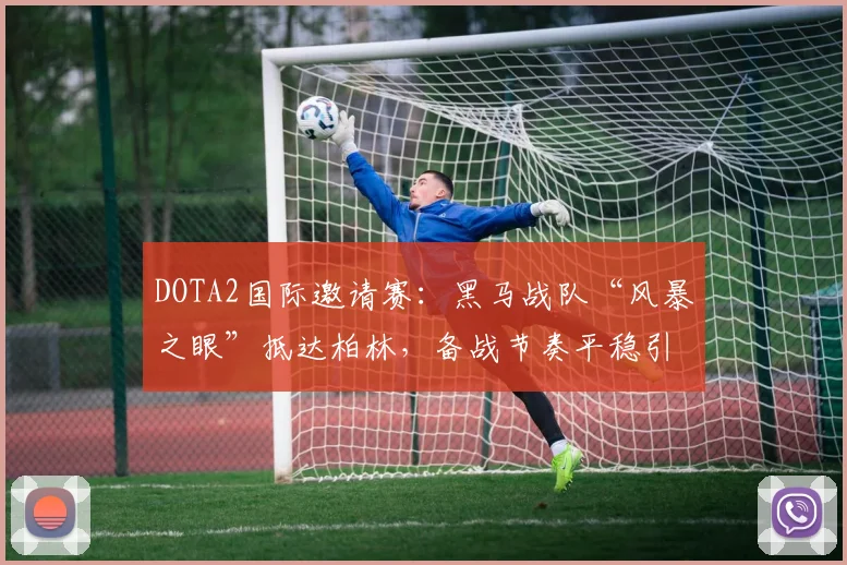 DOTA2国际邀请赛：黑马战队“风暴之眼”抵达柏林，备战节奏平稳引关注