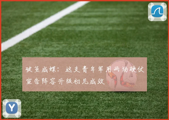 破茧成蝶：这支青年军用两场硬仗宣告阵容升级初见成效