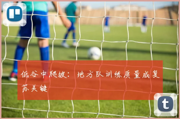 低谷中爬坡：地方队训练质量成复苏关键