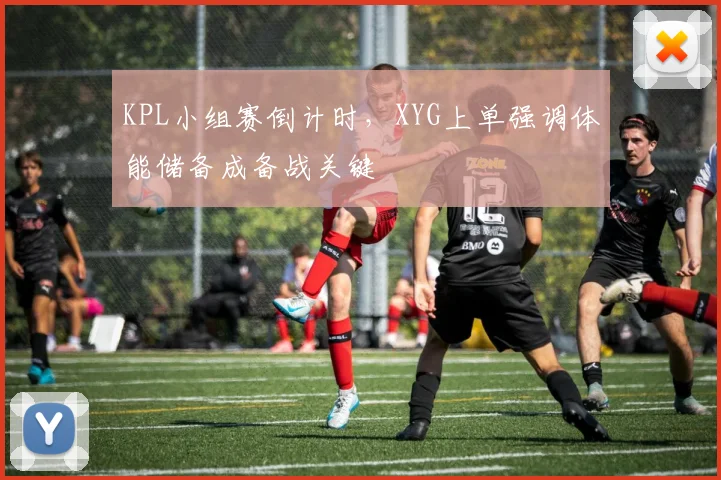 KPL小组赛倒计时，XYG上单强调体能储备成备战关键
