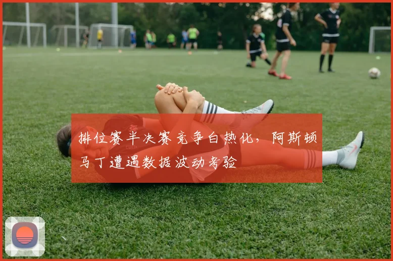 排位赛半决赛竞争白热化，阿斯顿马丁遭遇数据波动考验
