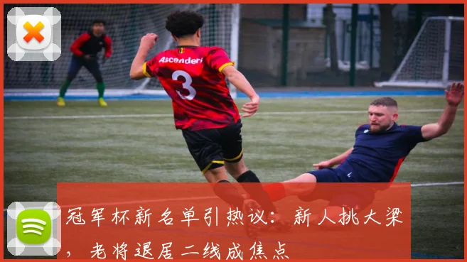 冠军杯新名单引热议：新人挑大梁，老将退居二线成焦点