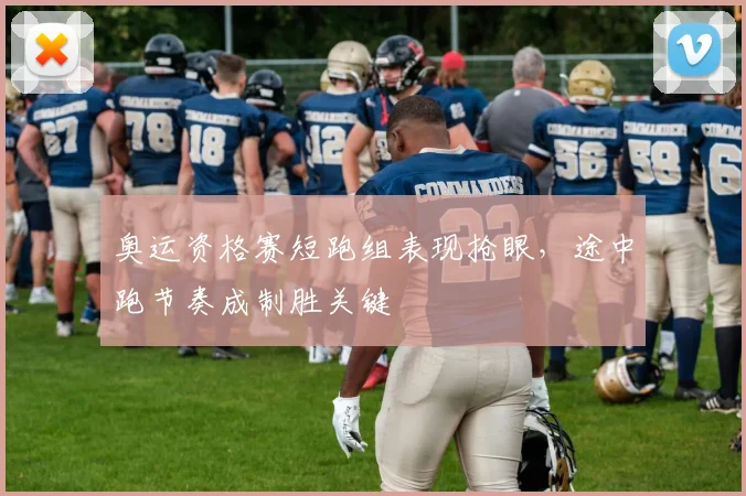 奥运资格赛短跑组表现抢眼，途中跑节奏成制胜关键